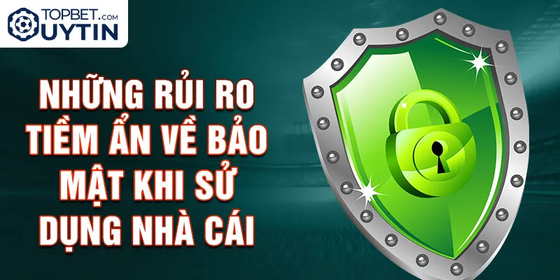 Những rủi ro tiềm ẩn về bảo mật khi sử dụng nhà cái