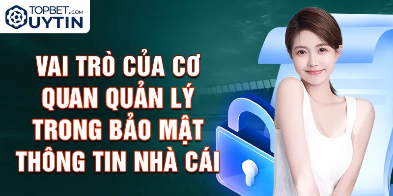 Vai trò của cơ quan quản lý trong bảo mật thông tin nhà cái