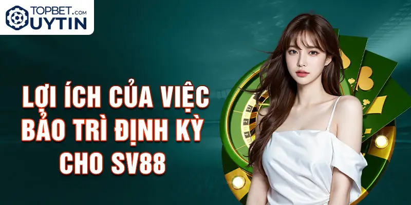 Lợi ích của Việc Bảo trì Định kỳ cho Sv88