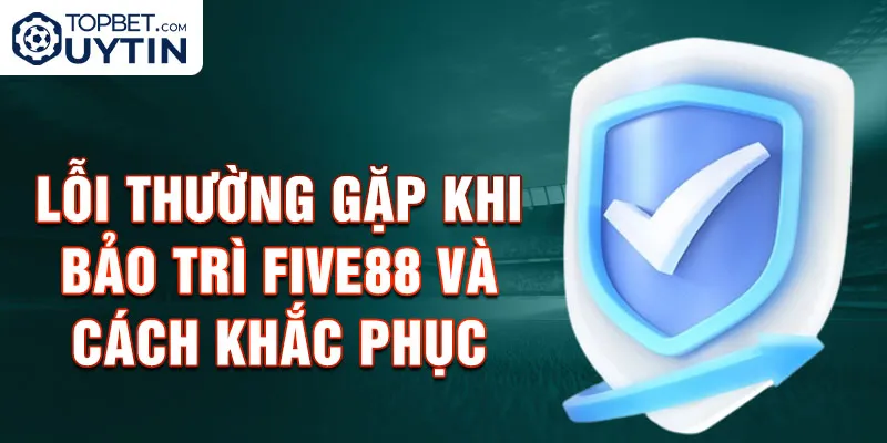 Lỗi thường gặp khi bảo trì Five88 và cách khắc phục