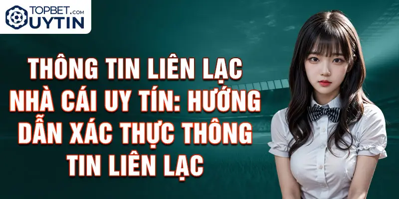 Thông tin liên lạc Nhà cái uy tín: Hướng dẫn xác thực thông tin liên lạc