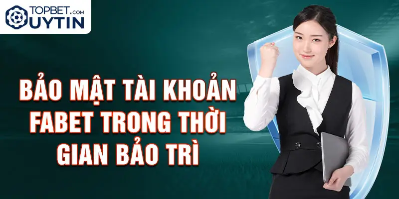 Bảo mật tài khoản Fabet trong thời gian bảo trì