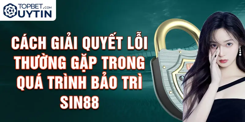 Cách giải quyết lỗi thường gặp trong quá trình bảo trì Sin88