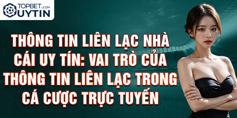 Thông tin liên lạc Nhà cái uy tín: Vai trò của thông tin liên lạc trong cá cược trực tuyến