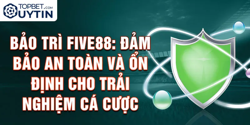 Bảo trì Five88: Đảm bảo an toàn và ổn định cho trải nghiệm cá cược