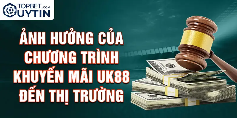 Ảnh hưởng của chương trình khuyến mãi Uk88 đến thị trường