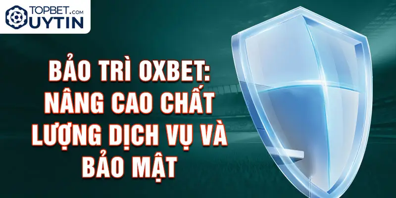 Bảo trì Oxbet: Nâng cao chất lượng dịch vụ và bảo mật