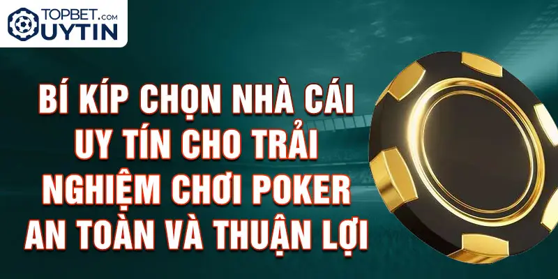 Bí Kíp Chọn Nhà Cái Uy Tín Cho Trải Nghiệm Chơi Poker An Toàn Và Thuận Lợi