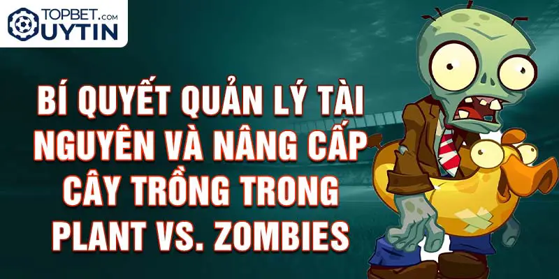 Bí quyết quản lý tài nguyên và nâng cấp cây trồng trong Plant vs. Zombies