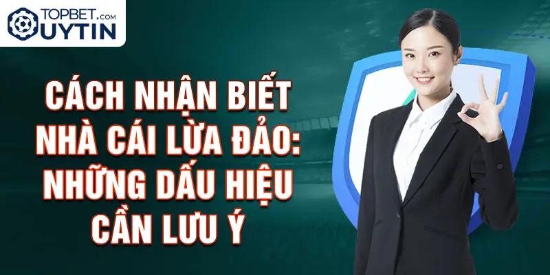 Cách Nhận Biết Nhà Cái Lừa Đảo: Những Dấu Hiệu Cần Lưu Ý