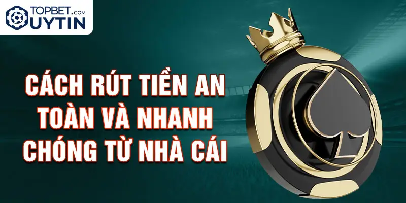 Cách Rút Tiền An Toàn Và Nhanh Chóng Từ Nhà Cái