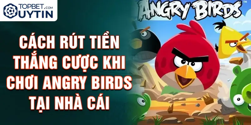 Cách rút tiền thắng cược khi chơi Angry Birds tại nhà cái