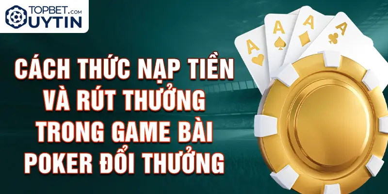 Cách thức nạp tiền và rút thưởng trong game bài Poker đổi thưởng