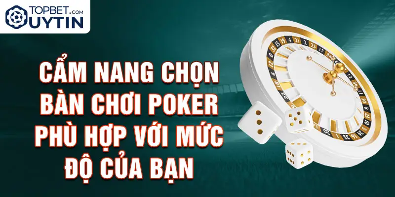 Cẩm Nang Chọn Bàn Chơi Poker Phù Hợp Với Mức Độ Của Bạn