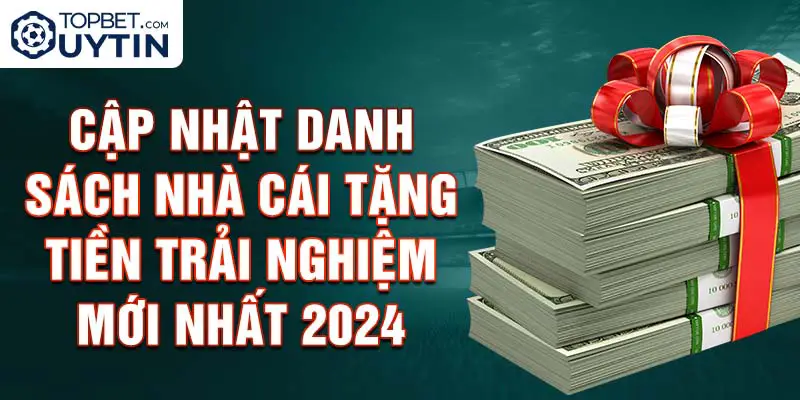 Cập Nhật Danh Sách Nhà Cái Tặng Tiền Trải Nghiệm Mới Nhất 2024