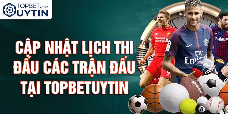 Cập nhật lịch thi đấu các trận đấu tại Topbetuytin