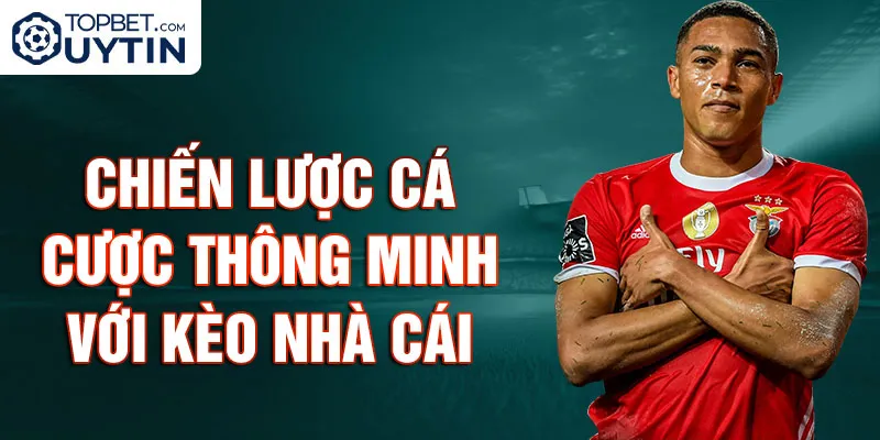 Chiến lược Cá cược Thông minh với Kèo Nhà Cái