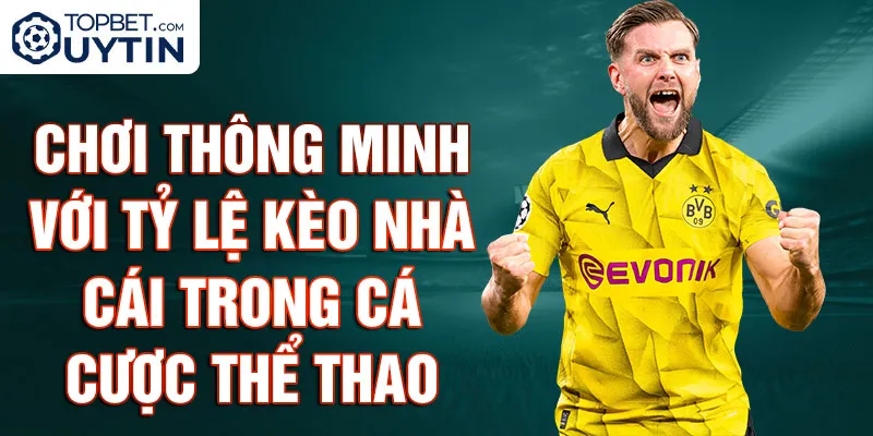 Chơi Thông Minh Với Tỷ Lệ Kèo Nhà Cái Trong Cá Cược Thể Thao