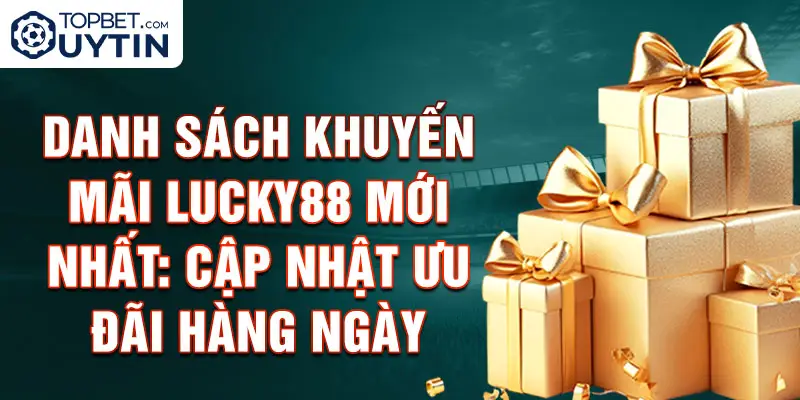 Danh sách khuyến mãi Lucky88 mới nhất: Cập nhật ưu đãi hàng ngày