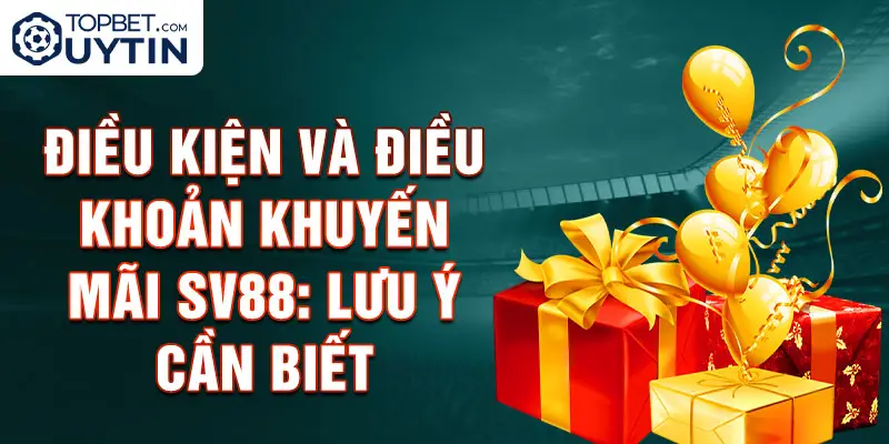 Điều kiện và điều khoản khuyến mãi Sv88: Lưu ý cần biết