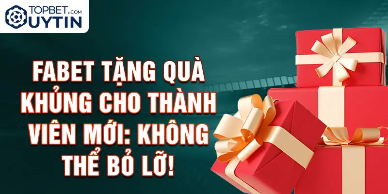 Fabet tặng quà khủng cho thành viên mới: Không thể bỏ lỡ!