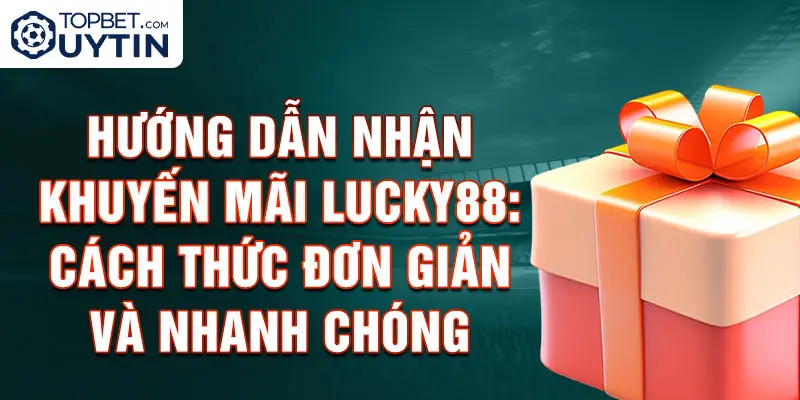 Hướng dẫn nhận khuyến mãi Lucky88: Cách thức đơn giản và nhanh chóng