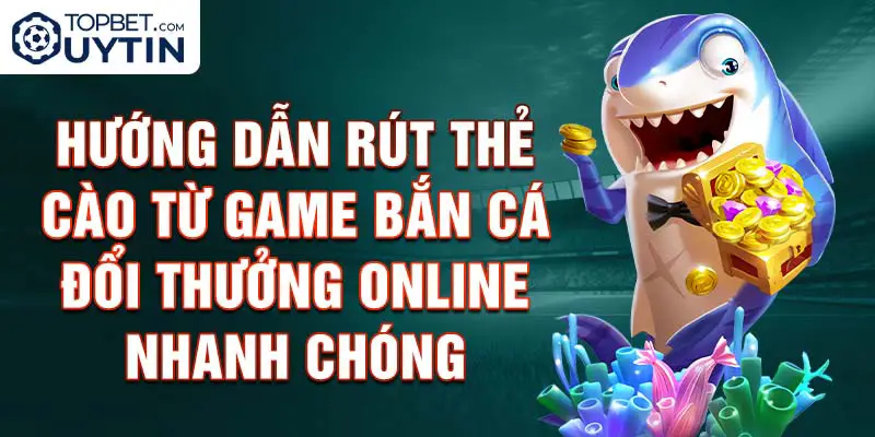 Hướng Dẫn Rút Thẻ Cào Từ Game Bắn Cá Đổi Thưởng Online Nhanh Chóng