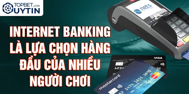 Internet Banking là lựa chọn hàng đầu của nhiều người chơi