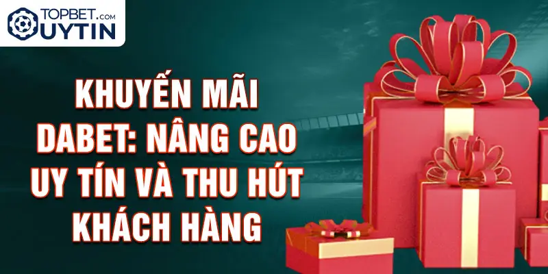 Khuyến mãi Dabet: Nâng cao uy tín và thu hút khách hàng