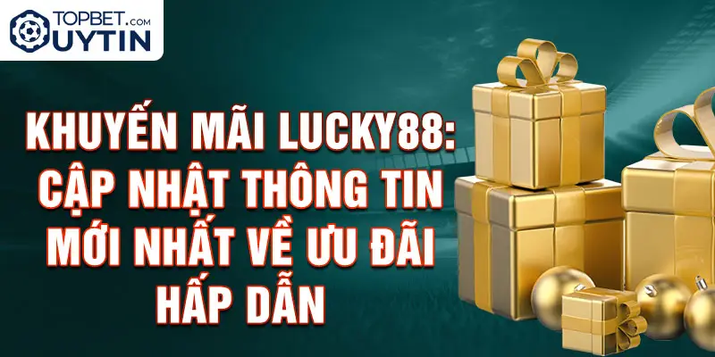 Khuyến mãi Lucky88: Cập nhật thông tin mới nhất về ưu đãi hấp dẫn