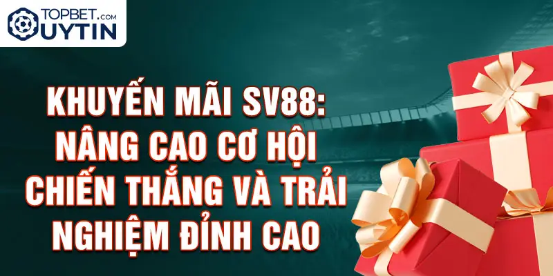 Khuyến mãi Sv88: Nâng cao cơ hội chiến thắng và trải nghiệm đỉnh cao