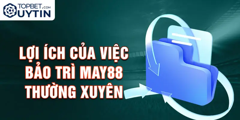 Lợi ích của việc bảo trì May88 thường xuyên