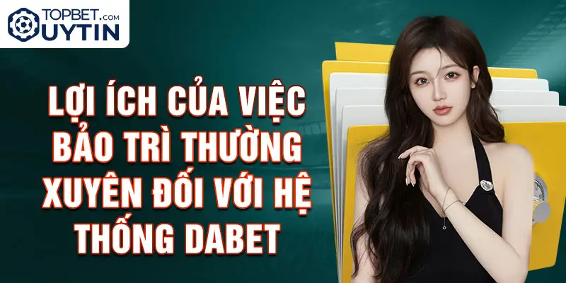 Lợi ích của việc bảo trì thường xuyên đối với hệ thống Dabet