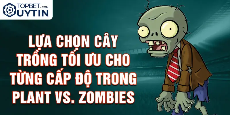 Lựa chọn cây trồng tối ưu cho từng cấp độ trong Plant vs. Zombies