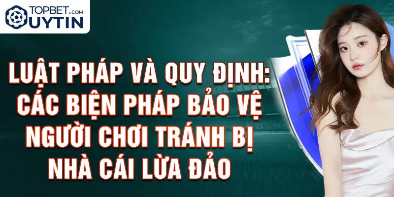 Luật Pháp Và Quy Định: Các Biện Pháp Bảo Vệ Người Chơi Tránh Bị Nhà Cái Lừa Đảo