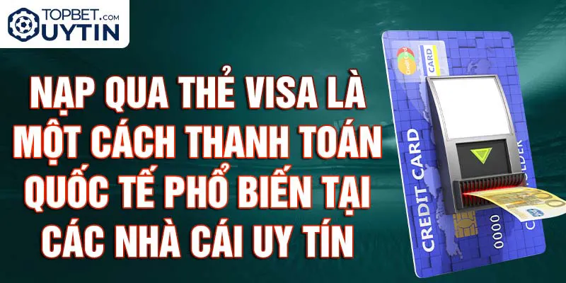 Nạp qua Thẻ Visa là một cách thanh toán quốc tế phổ biến tại các nhà cái uy tín