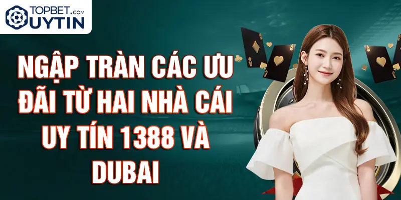 Ngập Tràn Các Ưu Đãi Từ Hai Nhà Cái Uy Tín 1388 Và Dubai