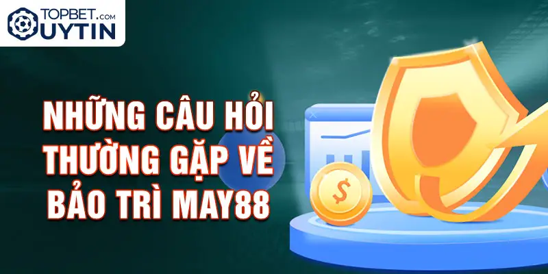 Những câu hỏi thường gặp về bảo trì May88