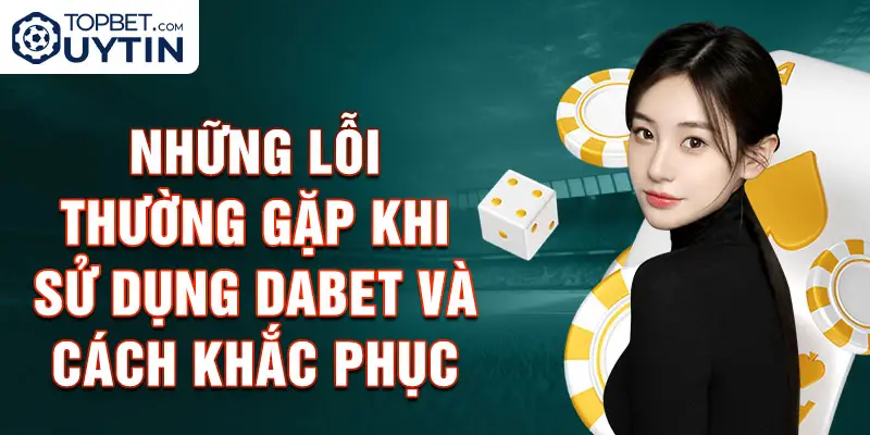 Những lỗi thường gặp khi sử dụng Dabet và cách khắc phục