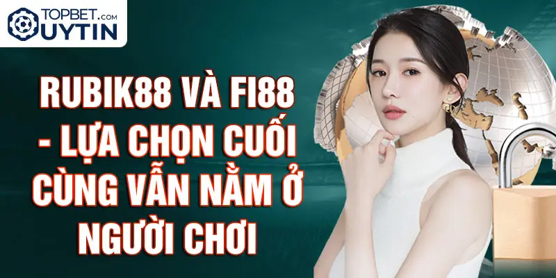 Rubik88 và Fi88 - Lựa chọn cuối cùng vẫn nằm ở người chơi