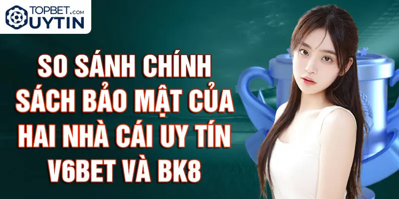 So sánh chính sách bảo mật của hai nhà cái uy tín V6BET và BK8