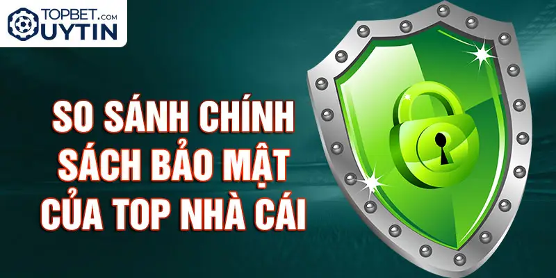 So sánh chính sách bảo mật của top nhà cái