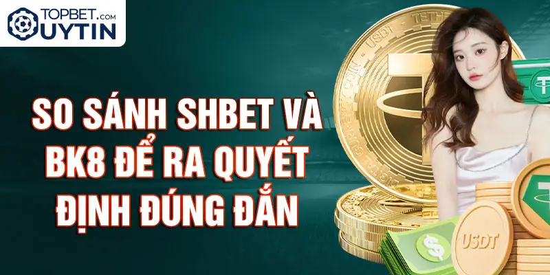 So Sánh SHBET và BK8 Để Ra Quyết Định Đúng Đắn