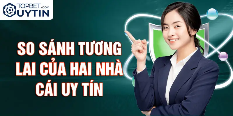 So Sánh Tương Lai Của Hai Nhà Cái Uy Tín