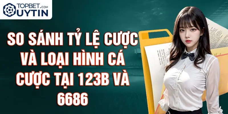 So Sánh Tỷ Lệ Cược và Loại Hình Cá Cược tại 123B và 6686