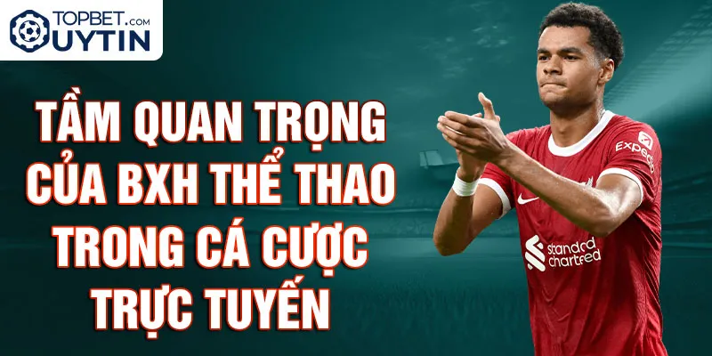 Tầm Quan Trọng Của BXH Thể Thao Trong Cá Cược Trực Tuyến