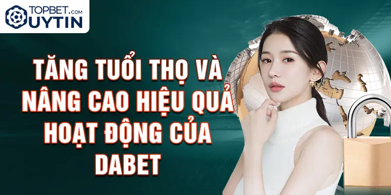 Tăng tuổi thọ và nâng cao hiệu quả hoạt động của Dabet