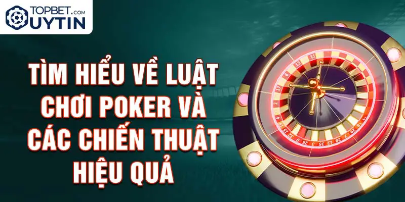 Tìm hiểu về luật chơi Poker và các chiến thuật hiệu quả