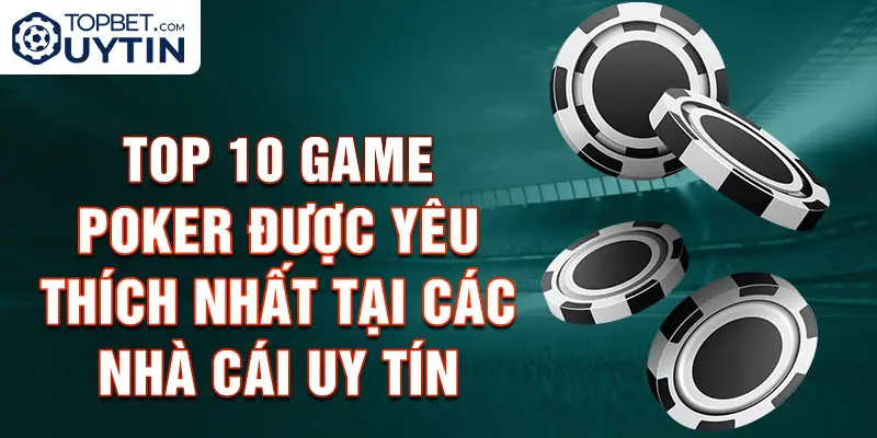 Top 10 Game Poker Được Yêu Thích Nhất Tại Các Nhà Cái Uy Tín