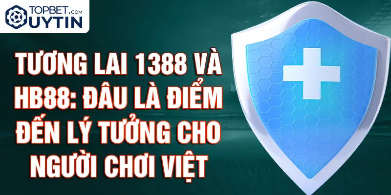 Tương lai 1388 và Hb88: Đâu là điểm đến lý tưởng cho người chơi Việt